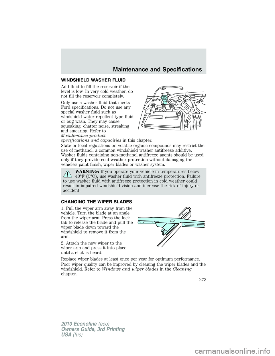 FORD E450 2010  Owners Manual WINDSHIELD WASHER FLUID
Add fluid to fill the reservoir if the
level is low. In very cold weather, do
not fill the reservoir completely.
Only use a washer fluid that meets
Ford specifications. Do not 