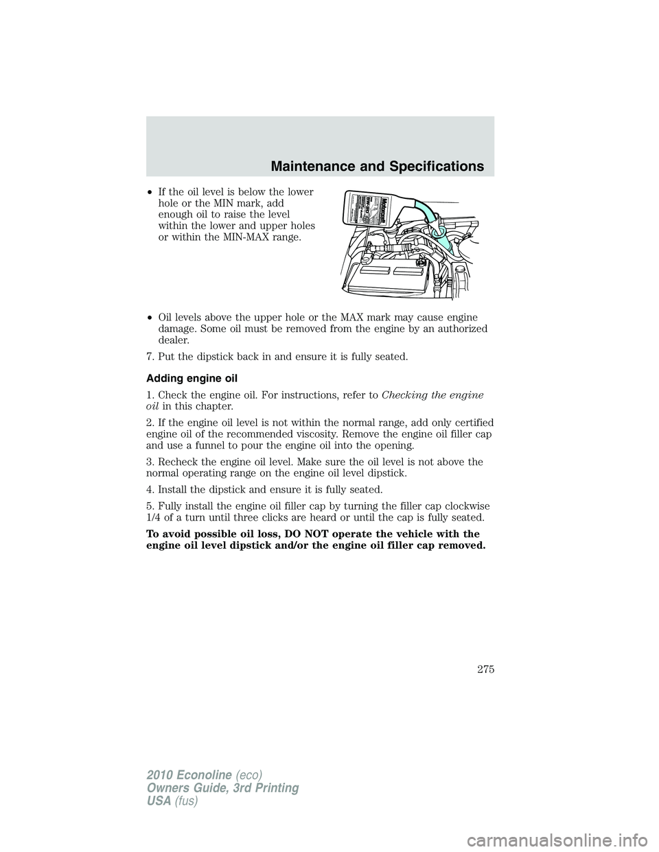 FORD E450 2010  Owners Manual •If the oil level is below the lower
hole or the MIN mark, add
enough oil to raise the level
within the lower and upper holes
or within the MIN-MAX range.
•Oil levels above the upper hole or the M