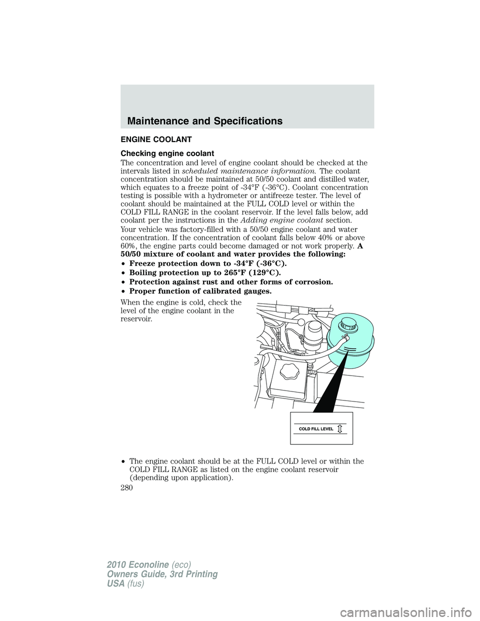FORD E450 2010  Owners Manual ENGINE COOLANT
Checking engine coolant
The concentration and level of engine coolant should be checked at the
intervals listed inscheduled maintenance information.The coolant
concentration should be m