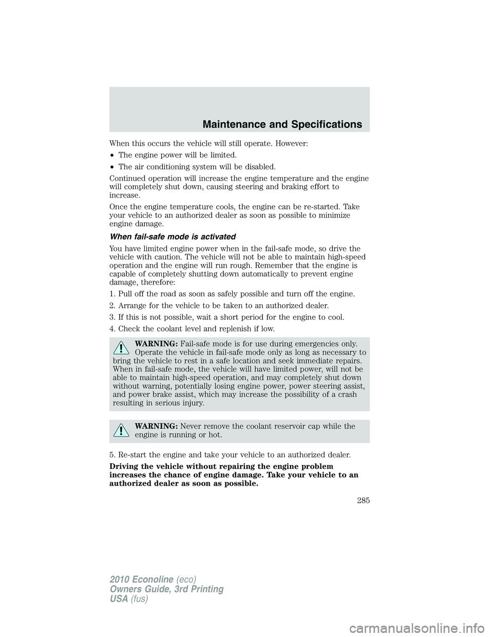 FORD E450 2010  Owners Manual When this occurs the vehicle will still operate. However:
•The engine power will be limited.
•The air conditioning system will be disabled.
Continued operation will increase the engine temperature