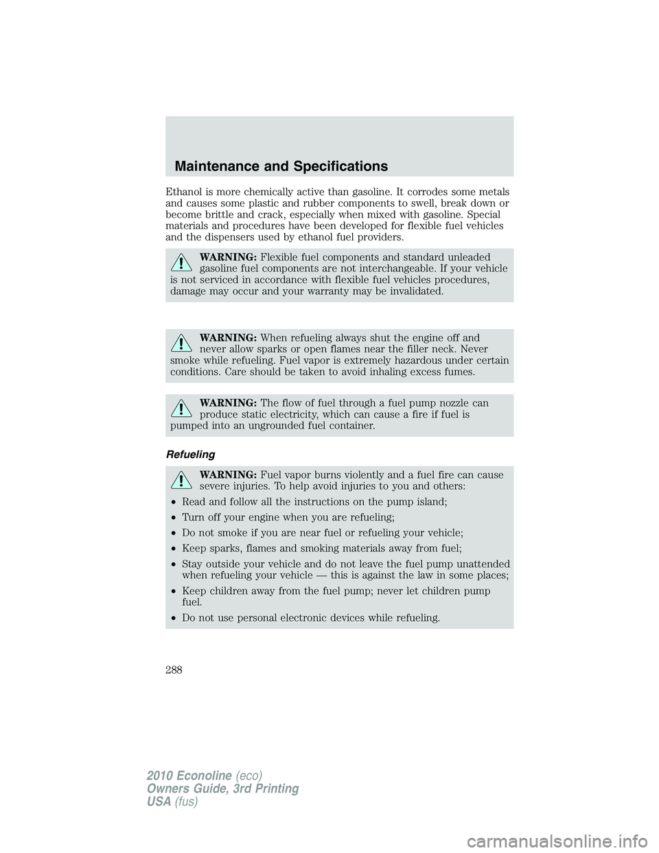 FORD E450 2010  Owners Manual Ethanol is more chemically active than gasoline. It corrodes some metals
and causes some plastic and rubber components to swell, break down or
become brittle and crack, especially when mixed with gaso