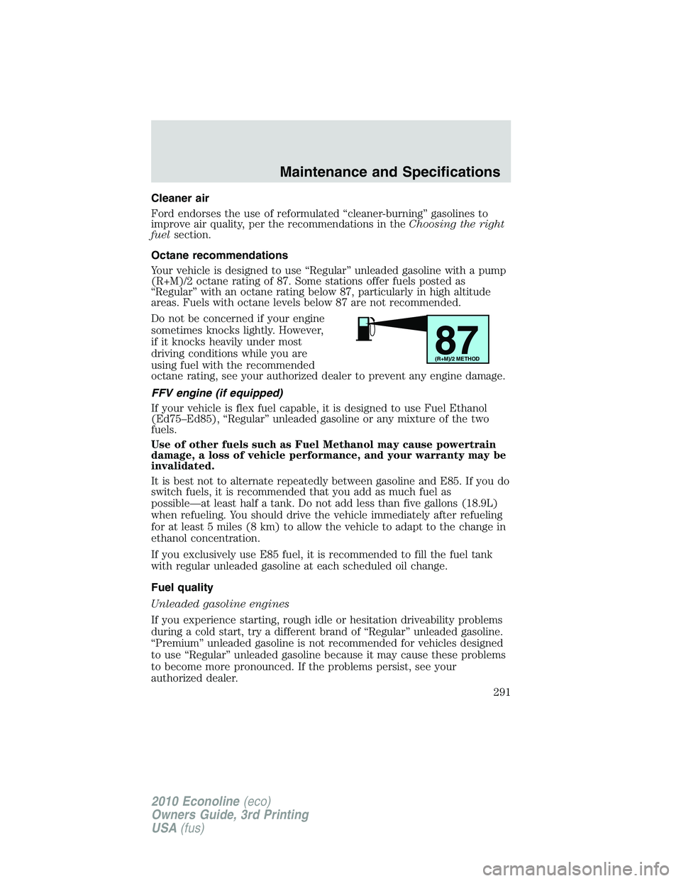 FORD E450 2010 Owners Manual Cleaner air
Ford endorses the use of reformulated “cleaner-burning” gasolines to
improve air quality, per the recommendations in theChoosing the right
fuelsection.
Octane recommendations
Your vehi FORD E450 2010 Owners Manual Cleaner air
Ford endorses the use of reformulated “cleaner-burning” gasolines to
improve air quality, per the recommendations in theChoosing the right
fuelsection.
Octane recommendations
Your vehi