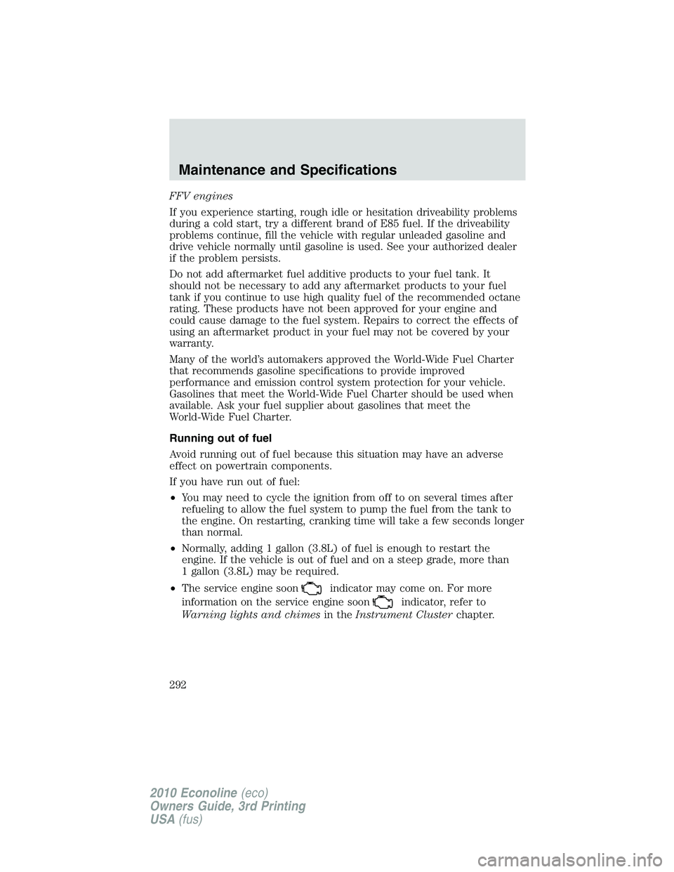 FORD E450 2010 Owners Manual FFV engines
If you experience starting, rough idle or hesitation driveability problems
during a cold start, try a different brand of E85 fuel. If the driveability
problems continue, fill the vehicle w FORD E450 2010 Owners Manual FFV engines
If you experience starting, rough idle or hesitation driveability problems
during a cold start, try a different brand of E85 fuel. If the driveability
problems continue, fill the vehicle w