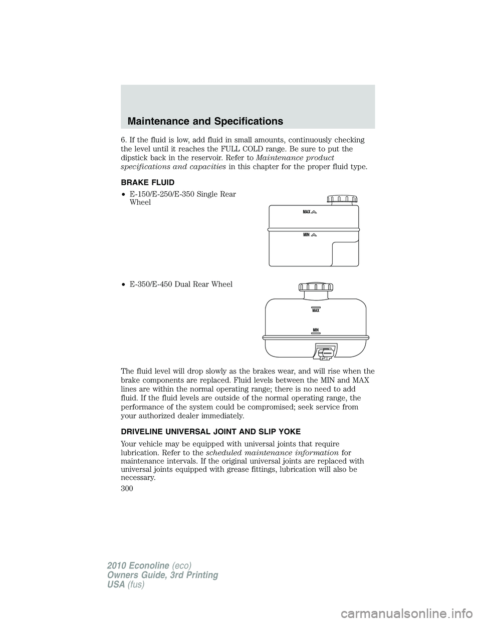 FORD E450 2010 Owners Manual 6. If the fluid is low, add fluid in small amounts, continuously checking
the level until it reaches the FULL COLD range. Be sure to put the
dipstick back in the reservoir. Refer toMaintenance product FORD E450 2010 Owners Manual 6. If the fluid is low, add fluid in small amounts, continuously checking
the level until it reaches the FULL COLD range. Be sure to put the
dipstick back in the reservoir. Refer toMaintenance product