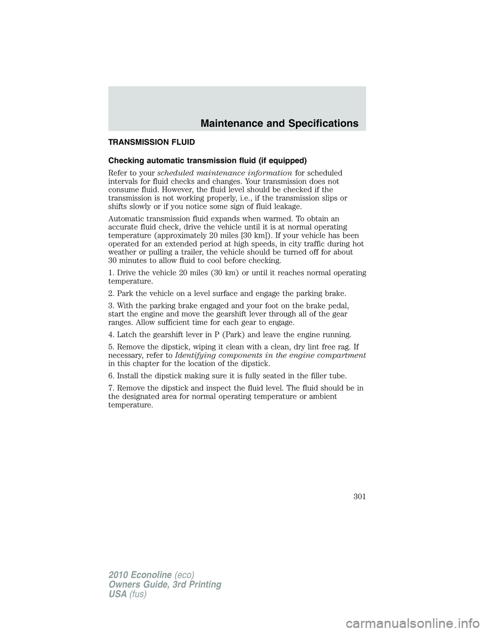 FORD E450 2010 Owners Manual TRANSMISSION FLUID
Checking automatic transmission fluid (if equipped)
Refer to yourscheduled maintenance informationfor scheduled
intervals for fluid checks and changes. Your transmission does not
co FORD E450 2010 Owners Manual TRANSMISSION FLUID
Checking automatic transmission fluid (if equipped)
Refer to yourscheduled maintenance informationfor scheduled
intervals for fluid checks and changes. Your transmission does not
co