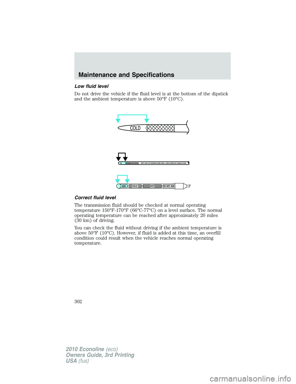 FORD E450 2010 Owners Manual Low fluid level
Do not drive the vehicle if the fluid level is at the bottom of the dipstick
and the ambient temperature is above 50°F (10°C).
Correct fluid level
The transmission fluid should be ch FORD E450 2010 Owners Manual Low fluid level
Do not drive the vehicle if the fluid level is at the bottom of the dipstick
and the ambient temperature is above 50°F (10°C).
Correct fluid level
The transmission fluid should be ch