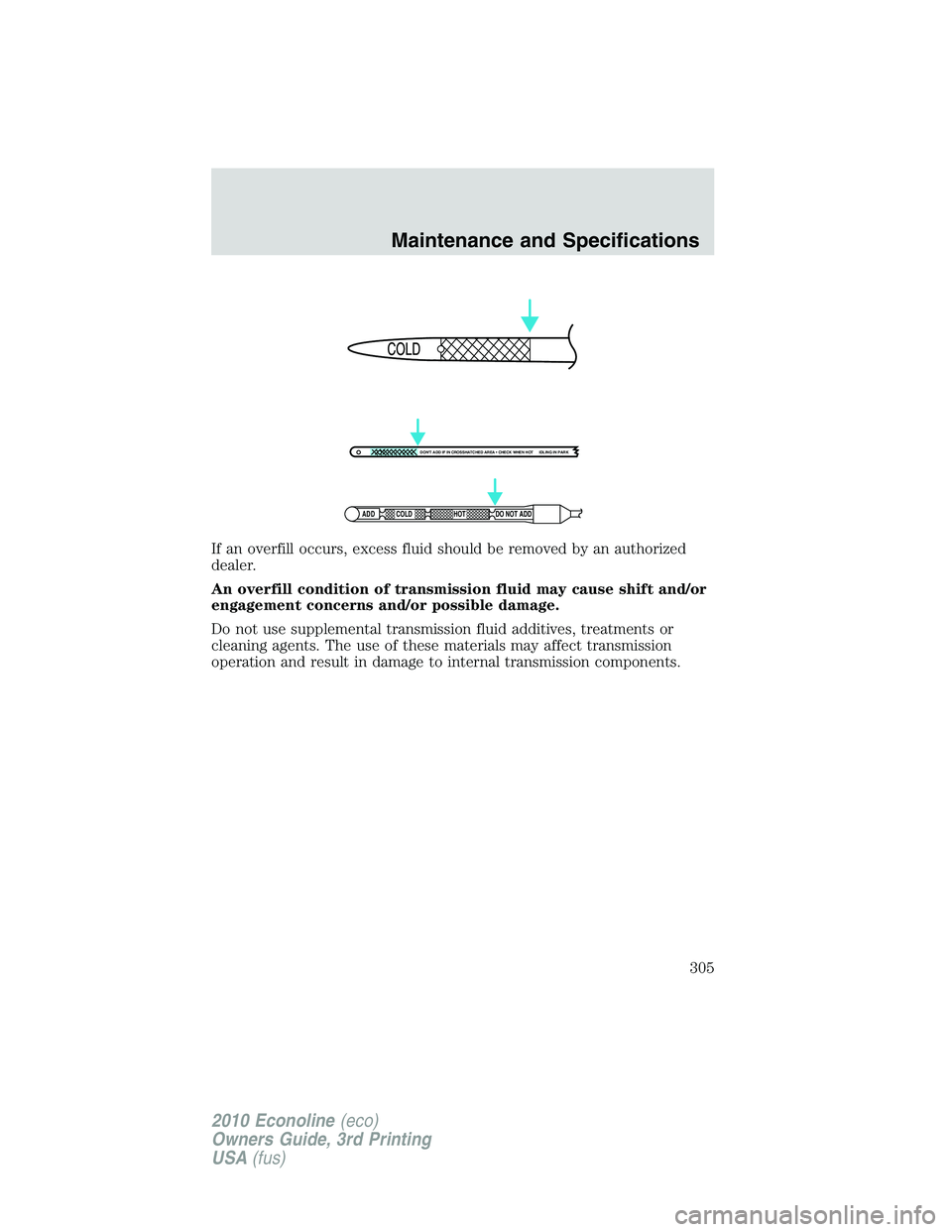 FORD E450 2010  Owners Manual If an overfill occurs, excess fluid should be removed by an authorized
dealer.
An overfill condition of transmission fluid may cause shift and/or
engagement concerns and/or possible damage.
Do not use