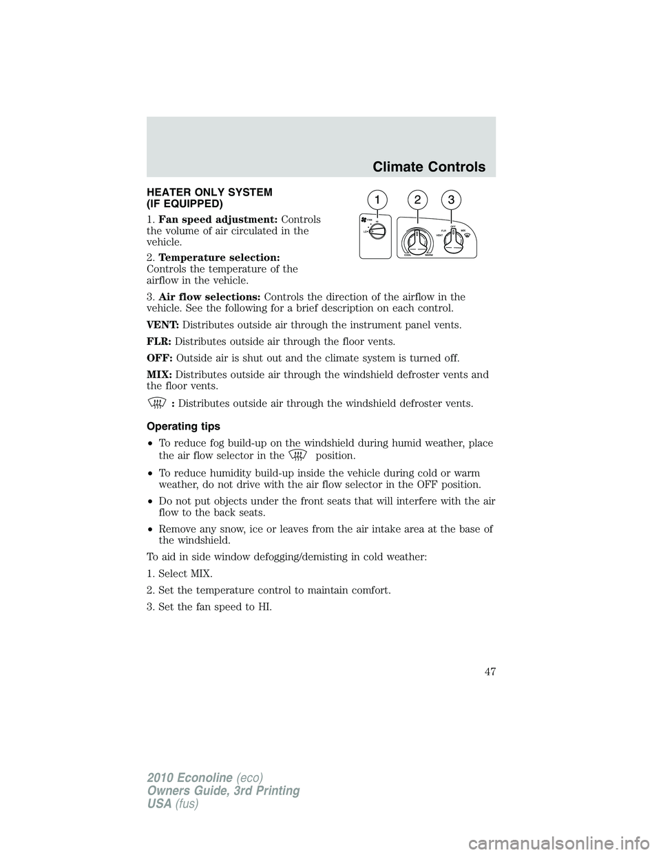FORD E450 2010 Service Manual HEATER ONLY SYSTEM
(IF EQUIPPED)
1.Fan speed adjustment:Controls
the volume of air circulated in the
vehicle.
2.Temperature selection:
Controls the temperature of the
airflow in the vehicle.
3.Air flo FORD E450 2010 Service Manual HEATER ONLY SYSTEM
(IF EQUIPPED)
1.Fan speed adjustment:Controls
the volume of air circulated in the
vehicle.
2.Temperature selection:
Controls the temperature of the
airflow in the vehicle.
3.Air flo