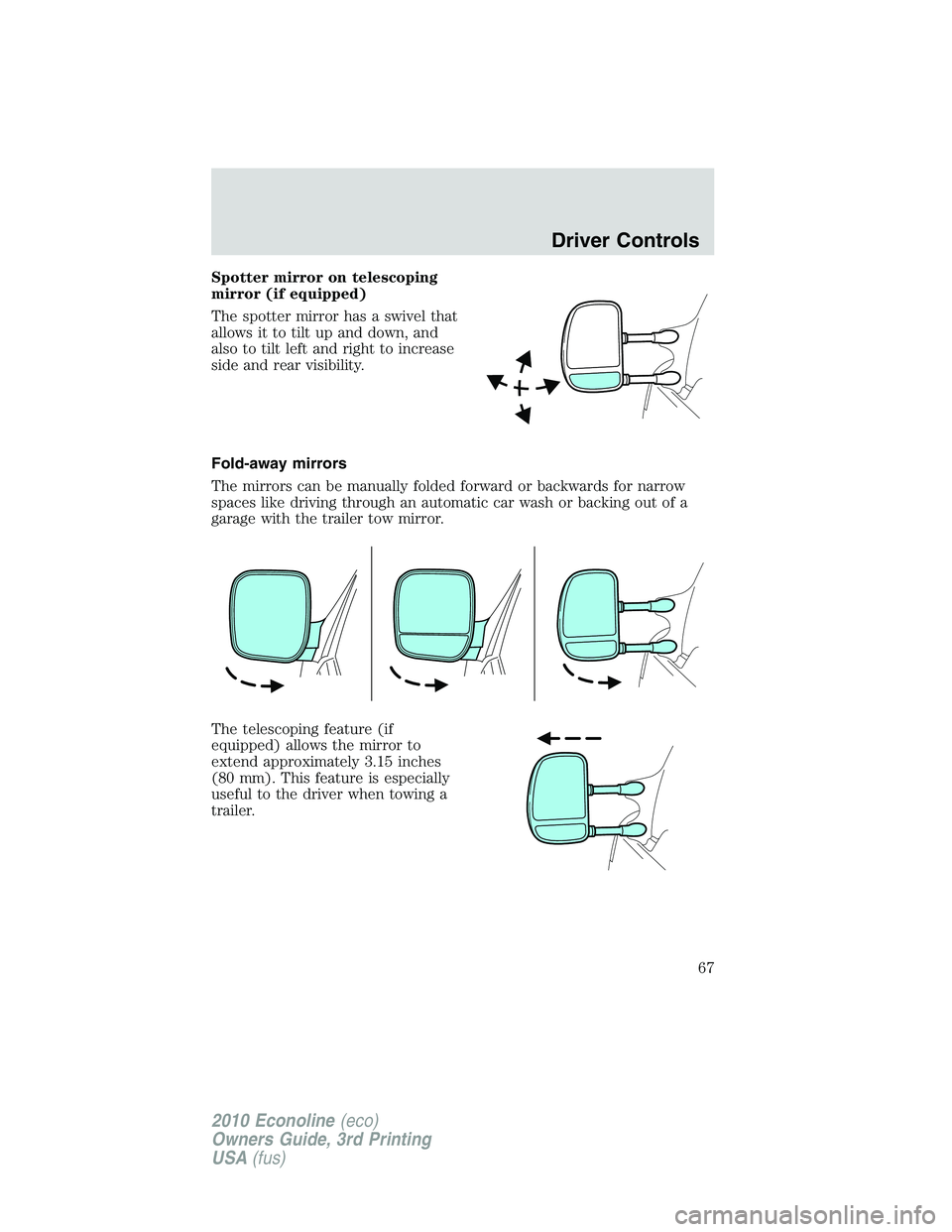 FORD E450 2010 Repair Manual Spotter mirror on telescoping
mirror (if equipped)
The spotter mirror has a swivel that
allows it to tilt up and down, and
also to tilt left and right to increase
side and rear visibility.
Fold-away m