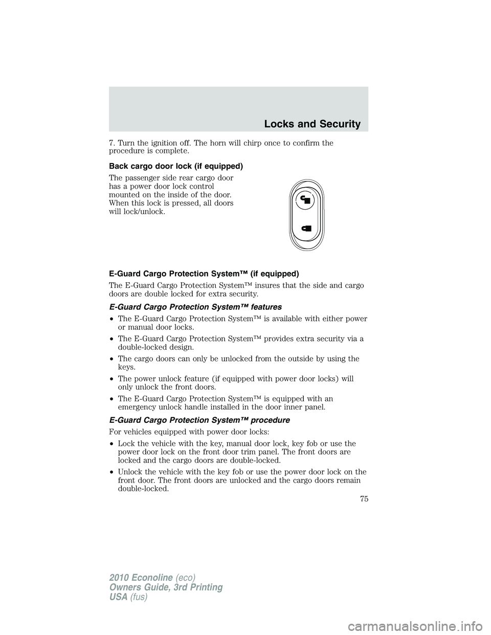 FORD E450 2010  Owners Manual 7. Turn the ignition off. The horn will chirp once to confirm the
procedure is complete.
Back cargo door lock (if equipped)
The passenger side rear cargo door
has a power door lock control
mounted on 