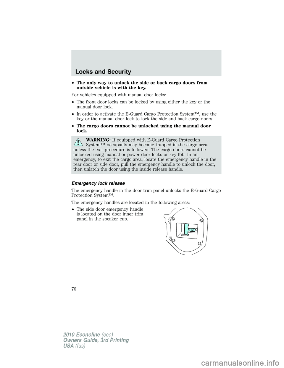 FORD E450 2010  Owners Manual •The only way to unlock the side or back cargo doors from
outside vehicle is with the key.
For vehicles equipped with manual door locks:
•The front door locks can be locked by using either the key