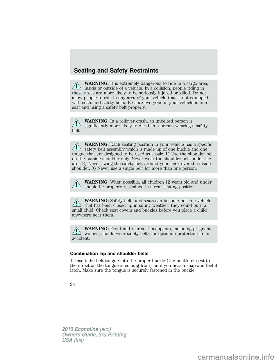 FORD E450 2010  Owners Manual WARNING:It is extremely dangerous to ride in a cargo area,
inside or outside of a vehicle. In a collision, people riding in
these areas are more likely to be seriously injured or killed. Do not
allow 