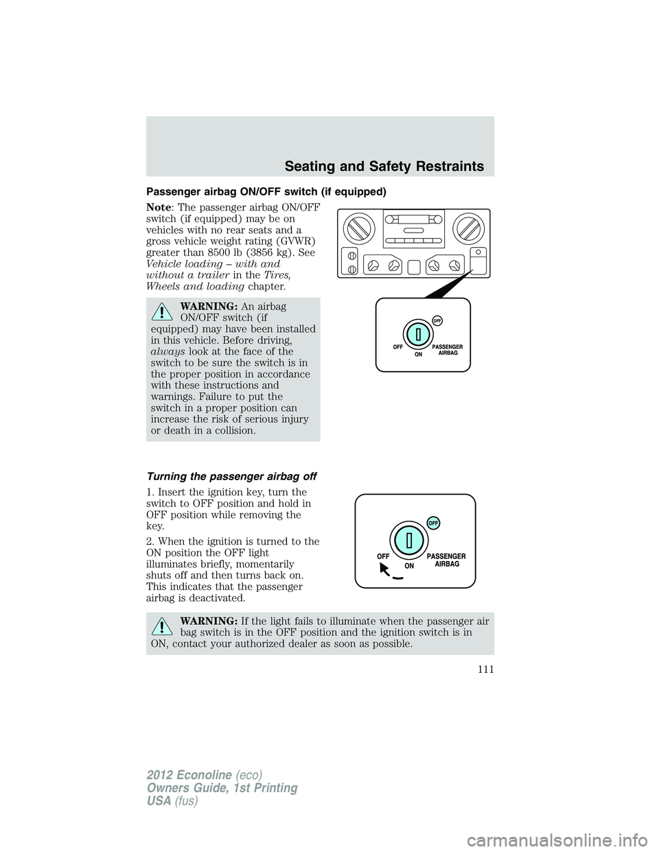 FORD E450 2012 Owners Manual Passenger airbag ON/OFF switch (if equipped)
Note: The passenger airbag ON/OFF
switch (if equipped) may be on
vehicles with no rear seats and a
gross vehicle weight rating (GVWR)
greater than 8500 lb FORD E450 2012 Owners Manual Passenger airbag ON/OFF switch (if equipped)
Note: The passenger airbag ON/OFF
switch (if equipped) may be on
vehicles with no rear seats and a
gross vehicle weight rating (GVWR)
greater than 8500 lb