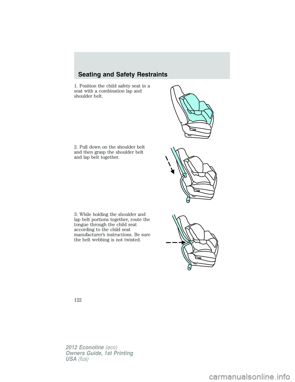 FORD E450 2012 Owners Manual 1. Position the child safety seat in a
seat with a combination lap and
shoulder belt.
2. Pull down on the shoulder belt
and then grasp the shoulder belt
and lap belt together.
3. While holding the sho FORD E450 2012 Owners Manual 1. Position the child safety seat in a
seat with a combination lap and
shoulder belt.
2. Pull down on the shoulder belt
and then grasp the shoulder belt
and lap belt together.
3. While holding the sho