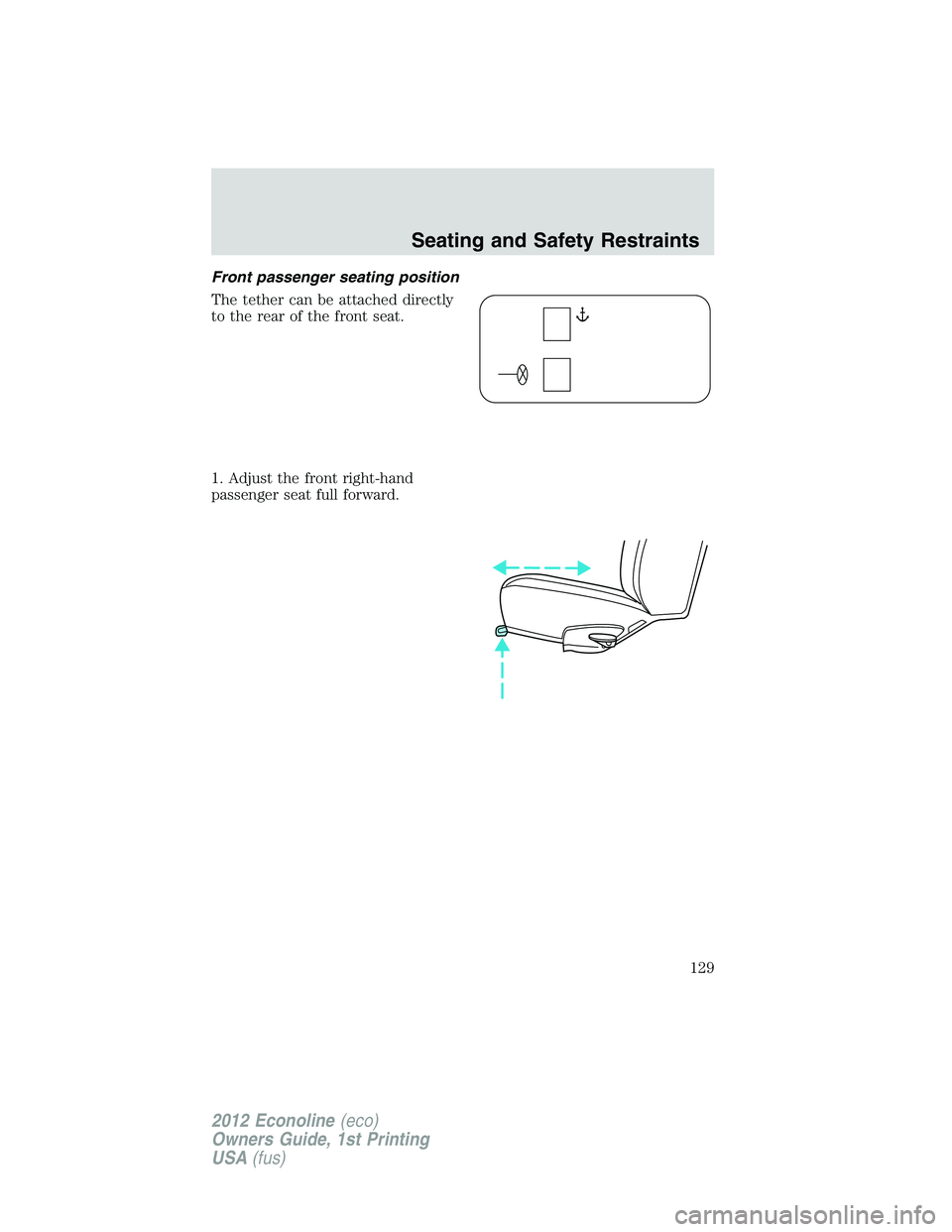 FORD E450 2012 Owners Manual Front passenger seating position
The tether can be attached directly
to the rear of the front seat.
1. Adjust the front right-hand
passenger seat full forward.
Seating and Safety Restraints
129
2012 E FORD E450 2012 Owners Manual Front passenger seating position
The tether can be attached directly
to the rear of the front seat.
1. Adjust the front right-hand
passenger seat full forward.
Seating and Safety Restraints
129
2012 E