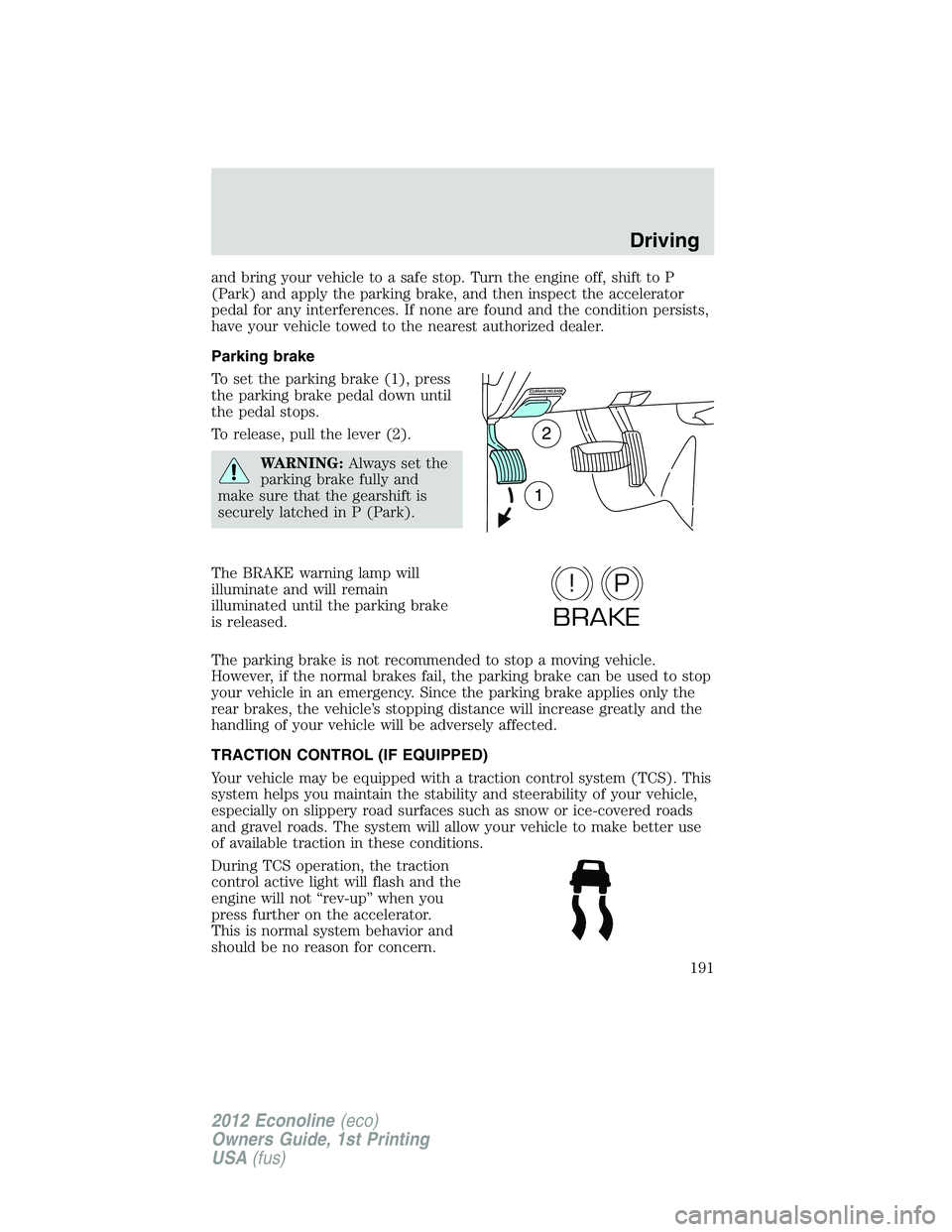 FORD E450 2012  Owners Manual and bring your vehicle to a safe stop. Turn the engine off, shift to P
(Park) and apply the parking brake, and then inspect the accelerator
pedal for any interferences. If none are found and the condi