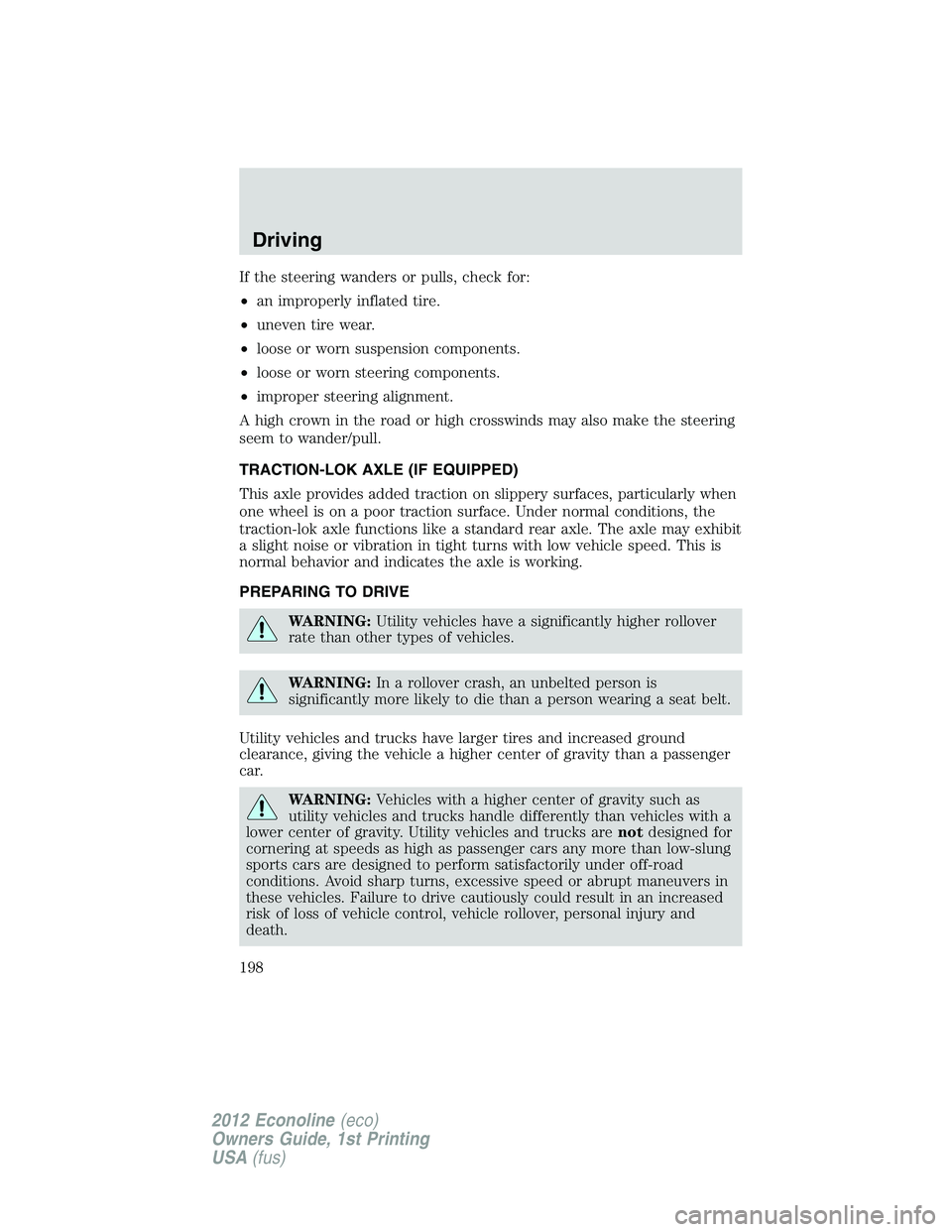 FORD E450 2012  Owners Manual If the steering wanders or pulls, check for:
•an improperly inflated tire.
•uneven tire wear.
•loose or worn suspension components.
•loose or worn steering components.
•improper steering ali