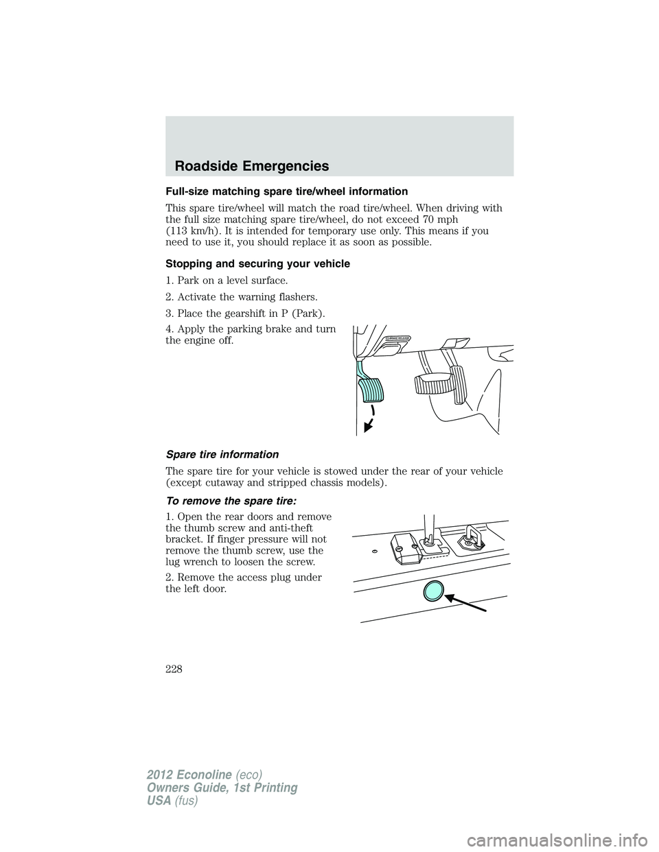 FORD E450 2012 Owners Manual Full-size matching spare tire/wheel information
This spare tire/wheel will match the road tire/wheel. When driving with
the full size matching spare tire/wheel, do not exceed 70 mph
(113 km/h). It is FORD E450 2012 Owners Manual Full-size matching spare tire/wheel information
This spare tire/wheel will match the road tire/wheel. When driving with
the full size matching spare tire/wheel, do not exceed 70 mph
(113 km/h). It is