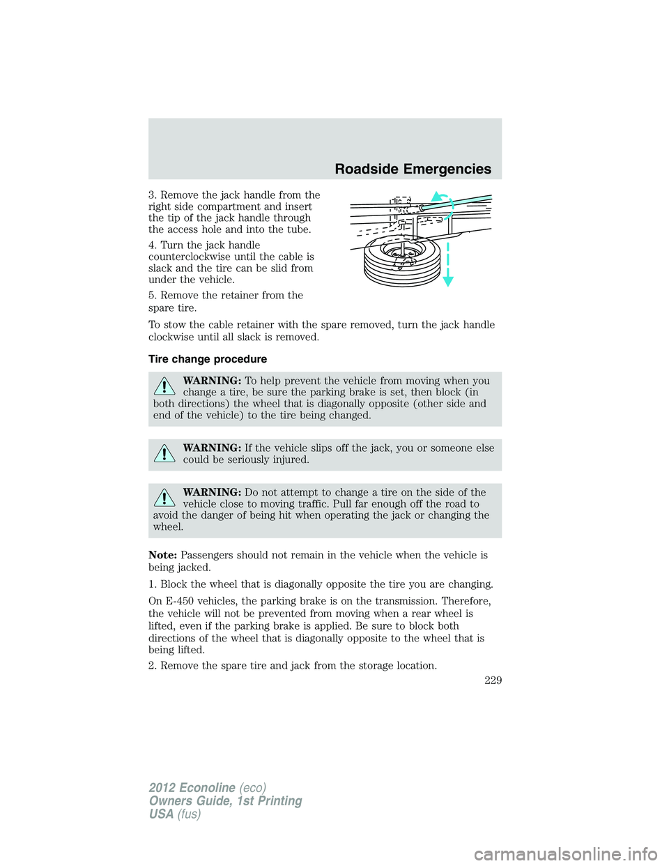 FORD E450 2012 Owners Manual 3. Remove the jack handle from the
right side compartment and insert
the tip of the jack handle through
the access hole and into the tube.
4. Turn the jack handle
counterclockwise until the cable is
s FORD E450 2012 Owners Manual 3. Remove the jack handle from the
right side compartment and insert
the tip of the jack handle through
the access hole and into the tube.
4. Turn the jack handle
counterclockwise until the cable is
s