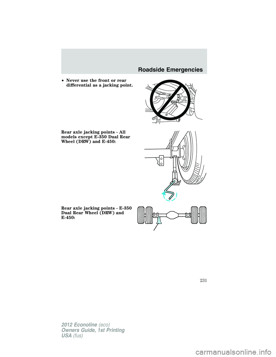FORD E450 2012 Owners Manual •Never use the front or rear
differential as a jacking point.
Rear axle jacking points - All
models except E-350 Dual Rear
Wheel (DRW) and E-450:
Rear axle jacking points - E-350
Dual Rear Wheel (DR FORD E450 2012 Owners Manual •Never use the front or rear
differential as a jacking point.
Rear axle jacking points - All
models except E-350 Dual Rear
Wheel (DRW) and E-450:
Rear axle jacking points - E-350
Dual Rear Wheel (DR