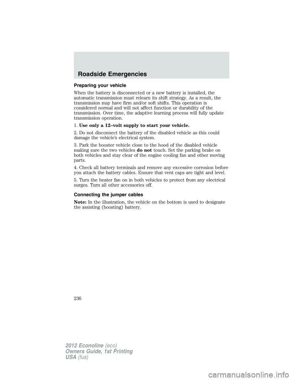 FORD E450 2012 Owners Manual Preparing your vehicle
When the battery is disconnected or a new battery is installed, the
automatic transmission must relearn its shift strategy. As a result, the
transmission may have firm and/or so FORD E450 2012 Owners Manual Preparing your vehicle
When the battery is disconnected or a new battery is installed, the
automatic transmission must relearn its shift strategy. As a result, the
transmission may have firm and/or so