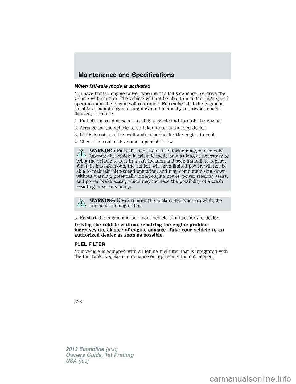 FORD E450 2012 Owners Manual When fail-safe mode is activated
You have limited engine power when in the fail-safe mode, so drive the
vehicle with caution. The vehicle will not be able to maintain high-speed
operation and the engi FORD E450 2012 Owners Manual When fail-safe mode is activated
You have limited engine power when in the fail-safe mode, so drive the
vehicle with caution. The vehicle will not be able to maintain high-speed
operation and the engi