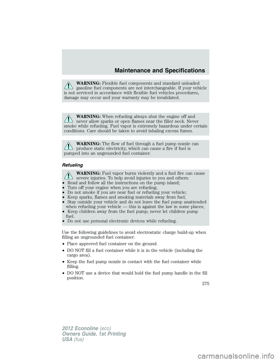 FORD E450 2012 Owners Manual WARNING:Flexible fuel components and standard unleaded
gasoline fuel components are not interchangeable. If your vehicle
is not serviced in accordance with flexible fuel vehicles procedures,
damage ma FORD E450 2012 Owners Manual WARNING:Flexible fuel components and standard unleaded
gasoline fuel components are not interchangeable. If your vehicle
is not serviced in accordance with flexible fuel vehicles procedures,
damage ma