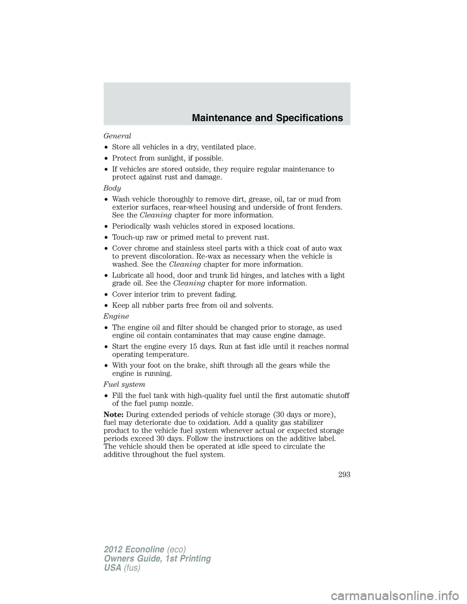 FORD E450 2012  Owners Manual General
•Store all vehicles in a dry, ventilated place.
•Protect from sunlight, if possible.
•If vehicles are stored outside, they require regular maintenance to
protect against rust and damage.