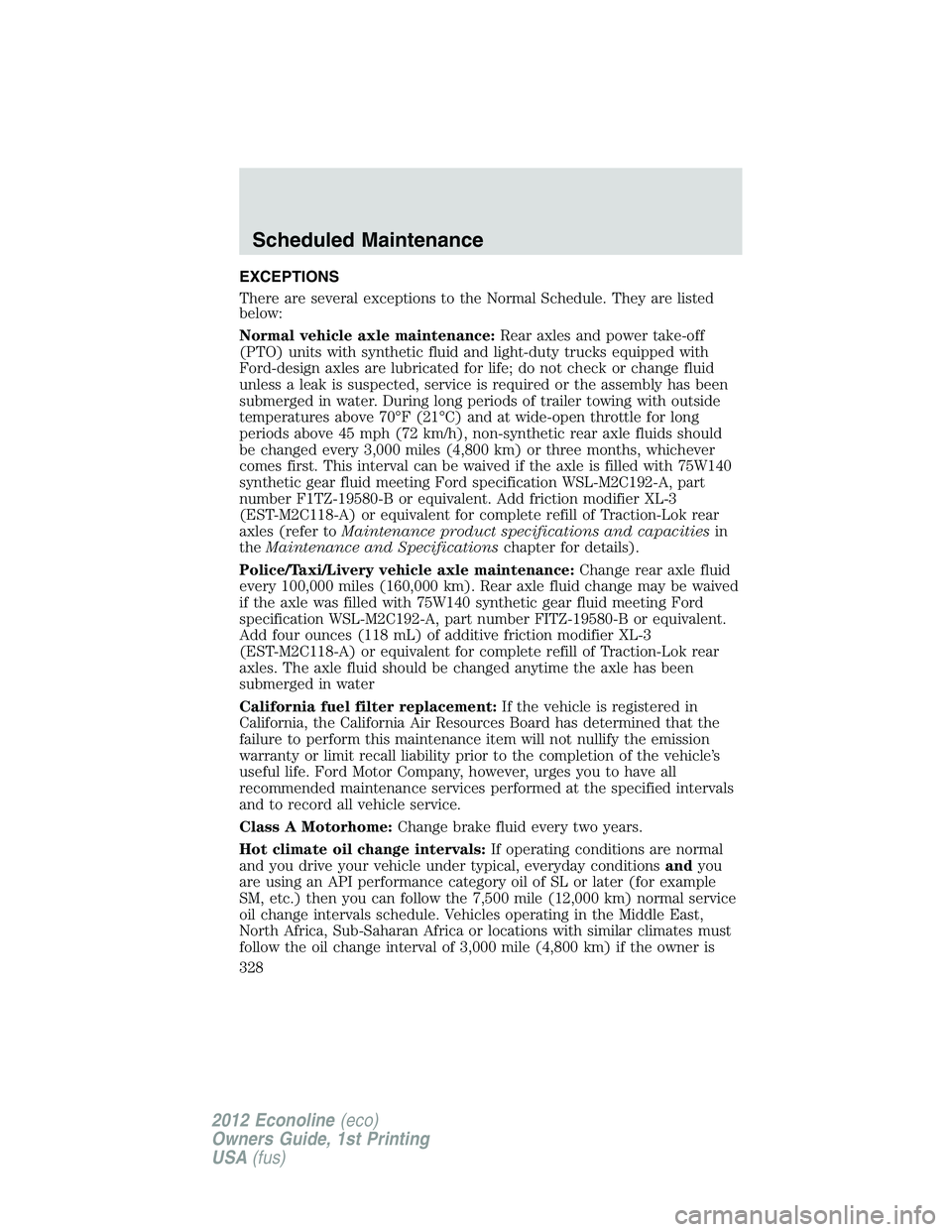 FORD E450 2012 Owners Manual EXCEPTIONS
There are several exceptions to the Normal Schedule. They are listed
below:
Normal vehicle axle maintenance:Rear axles and power take-off
(PTO) units with synthetic fluid and light-duty tru FORD E450 2012 Owners Manual EXCEPTIONS
There are several exceptions to the Normal Schedule. They are listed
below:
Normal vehicle axle maintenance:Rear axles and power take-off
(PTO) units with synthetic fluid and light-duty tru