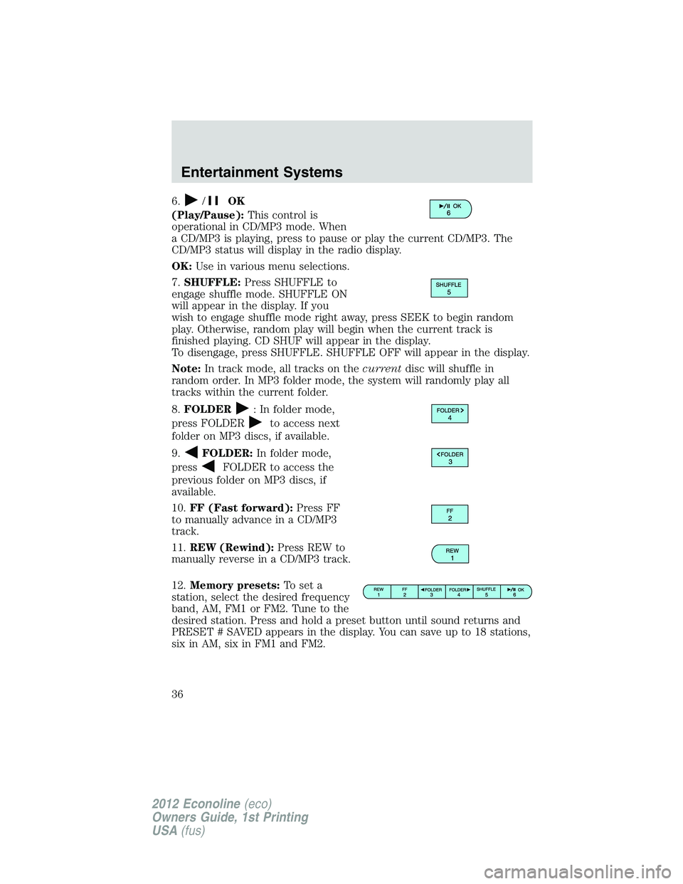 FORD E450 2012 Owners Guide 6./OK
(Play/Pause):This control is
operational in CD/MP3 mode. When
a CD/MP3 is playing, press to pause or play the current CD/MP3. The
CD/MP3 status will display in the radio display.
OK:Use in vario FORD E450 2012 Owners Guide 6./OK
(Play/Pause):This control is
operational in CD/MP3 mode. When
a CD/MP3 is playing, press to pause or play the current CD/MP3. The
CD/MP3 status will display in the radio display.
OK:Use in vario