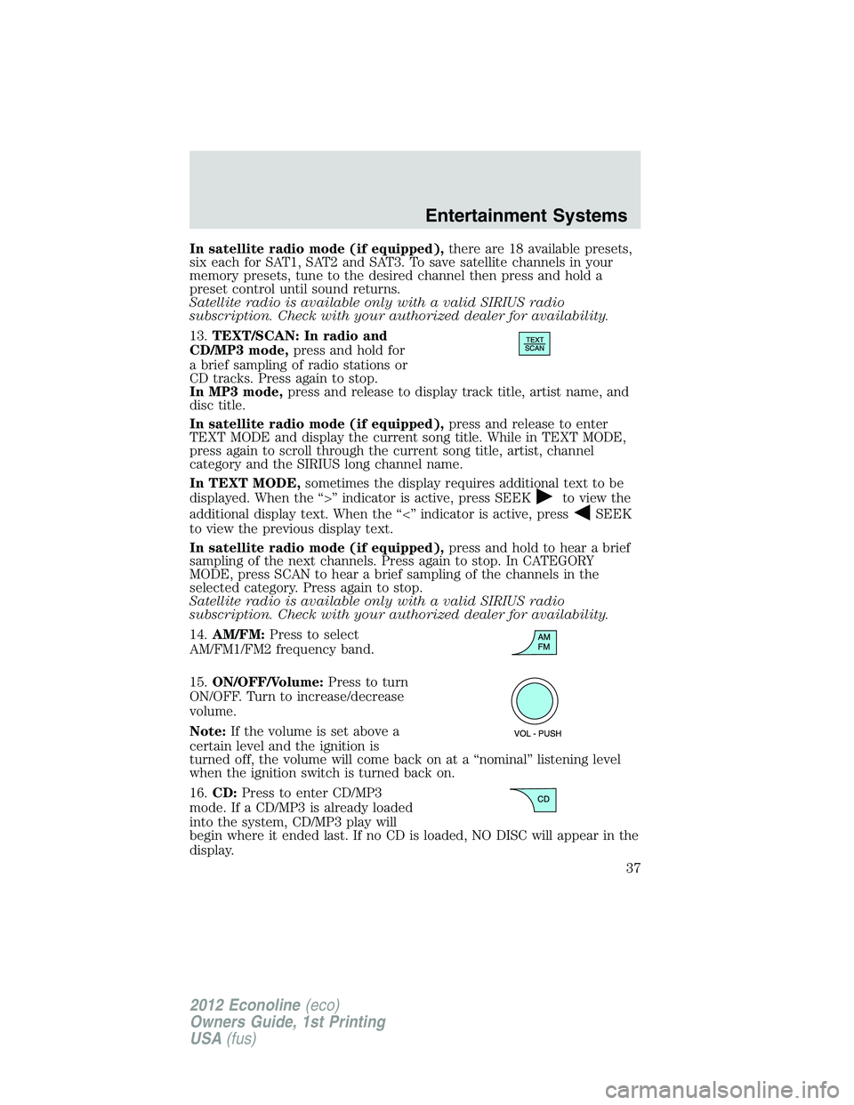 FORD E450 2012 Owners Guide In satellite radio mode (if equipped),there are 18 available presets,
six each for SAT1, SAT2 and SAT3. To save satellite channels in your
memory presets, tune to the desired channel then press and ho FORD E450 2012 Owners Guide In satellite radio mode (if equipped),there are 18 available presets,
six each for SAT1, SAT2 and SAT3. To save satellite channels in your
memory presets, tune to the desired channel then press and ho