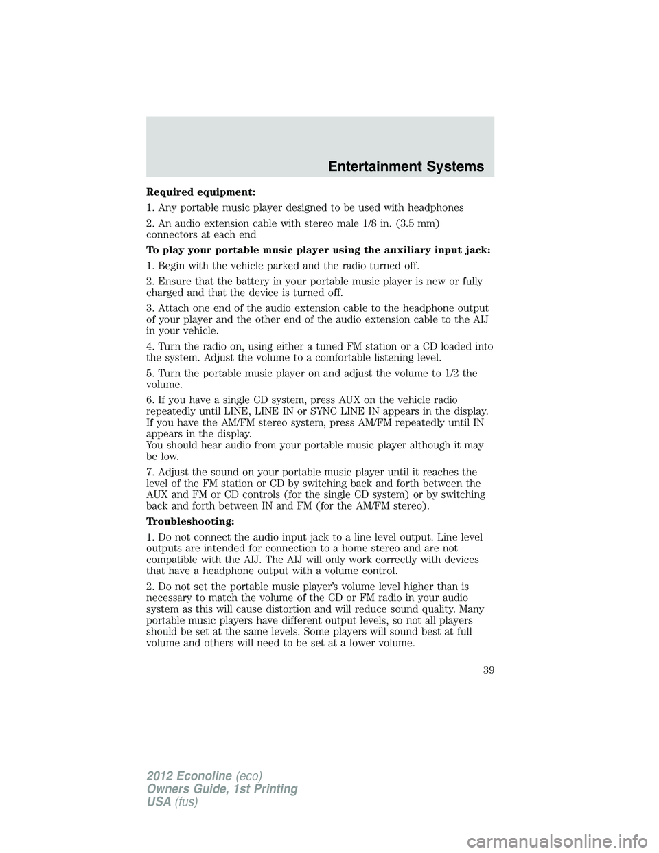 FORD E450 2012 Owners Guide Required equipment:
1. Any portable music player designed to be used with headphones
2. An audio extension cable with stereo male 1/8 in. (3.5 mm)
connectors at each end
To play your portable music pl FORD E450 2012 Owners Guide Required equipment:
1. Any portable music player designed to be used with headphones
2. An audio extension cable with stereo male 1/8 in. (3.5 mm)
connectors at each end
To play your portable music pl