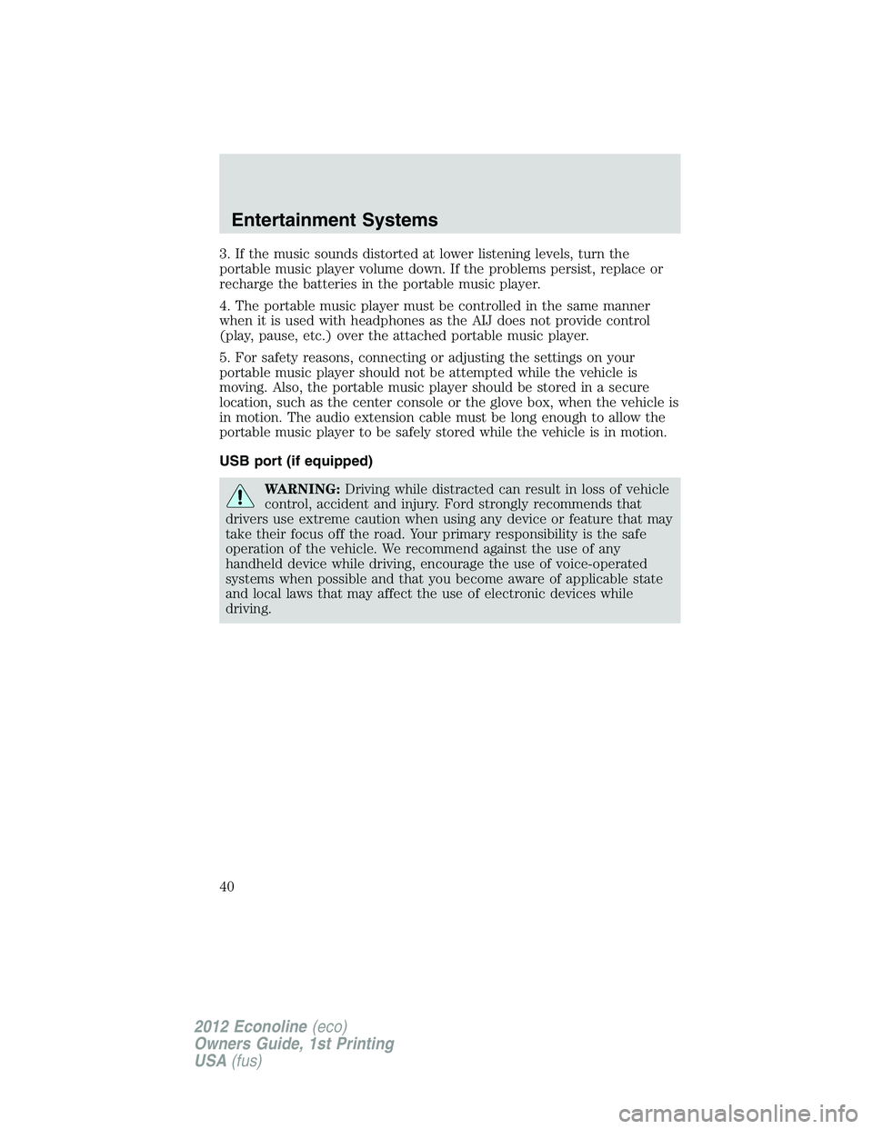 FORD E450 2012 Owners Guide 3. If the music sounds distorted at lower listening levels, turn the
portable music player volume down. If the problems persist, replace or
recharge the batteries in the portable music player.
4. The FORD E450 2012 Owners Guide 3. If the music sounds distorted at lower listening levels, turn the
portable music player volume down. If the problems persist, replace or
recharge the batteries in the portable music player.
4. The