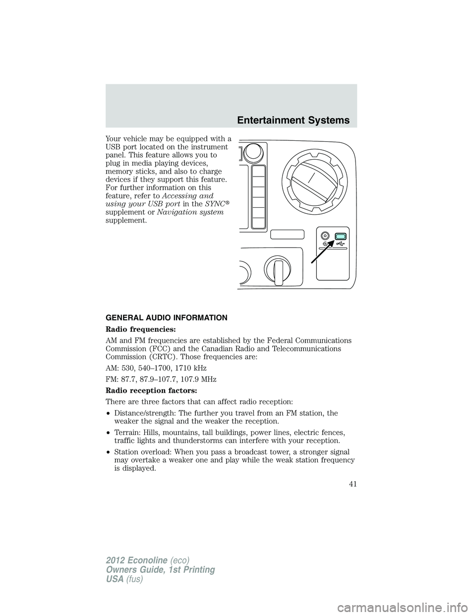 FORD E450 2012 Service Manual Your vehicle may be equipped with a
USB port located on the instrument
panel. This feature allows you to
plug in media playing devices,
memory sticks, and also to charge
devices if they support this f FORD E450 2012 Service Manual Your vehicle may be equipped with a
USB port located on the instrument
panel. This feature allows you to
plug in media playing devices,
memory sticks, and also to charge
devices if they support this f