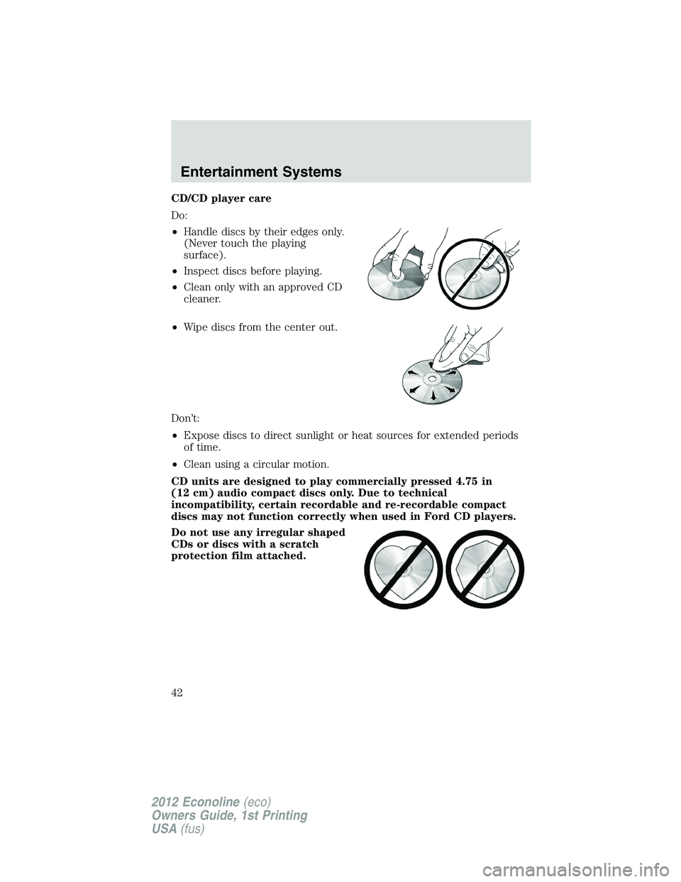 FORD E450 2012 Service Manual CD/CD player care
Do:
•Handle discs by their edges only.
(Never touch the playing
surface).
•Inspect discs before playing.
•Clean only with an approved CD
cleaner.
•Wipe discs from the center FORD E450 2012 Service Manual CD/CD player care
Do:
•Handle discs by their edges only.
(Never touch the playing
surface).
•Inspect discs before playing.
•Clean only with an approved CD
cleaner.
•Wipe discs from the center
