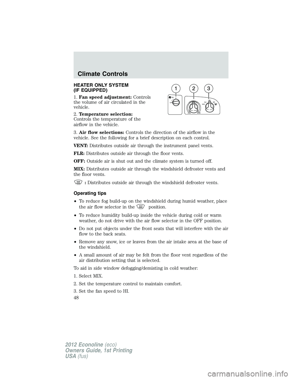 FORD E450 2012 Service Manual HEATER ONLY SYSTEM
(IF EQUIPPED)
1.Fan speed adjustment:Controls
the volume of air circulated in the
vehicle.
2.Temperature selection:
Controls the temperature of the
airflow in the vehicle.
3.Air flo FORD E450 2012 Service Manual HEATER ONLY SYSTEM
(IF EQUIPPED)
1.Fan speed adjustment:Controls
the volume of air circulated in the
vehicle.
2.Temperature selection:
Controls the temperature of the
airflow in the vehicle.
3.Air flo