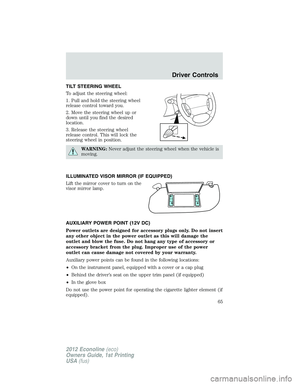 FORD E450 2012  Owners Manual TILT STEERING WHEEL
To adjust the steering wheel:
1. Pull and hold the steering wheel
release control toward you.
2. Move the steering wheel up or
down until you find the desired
location.
3. Release 