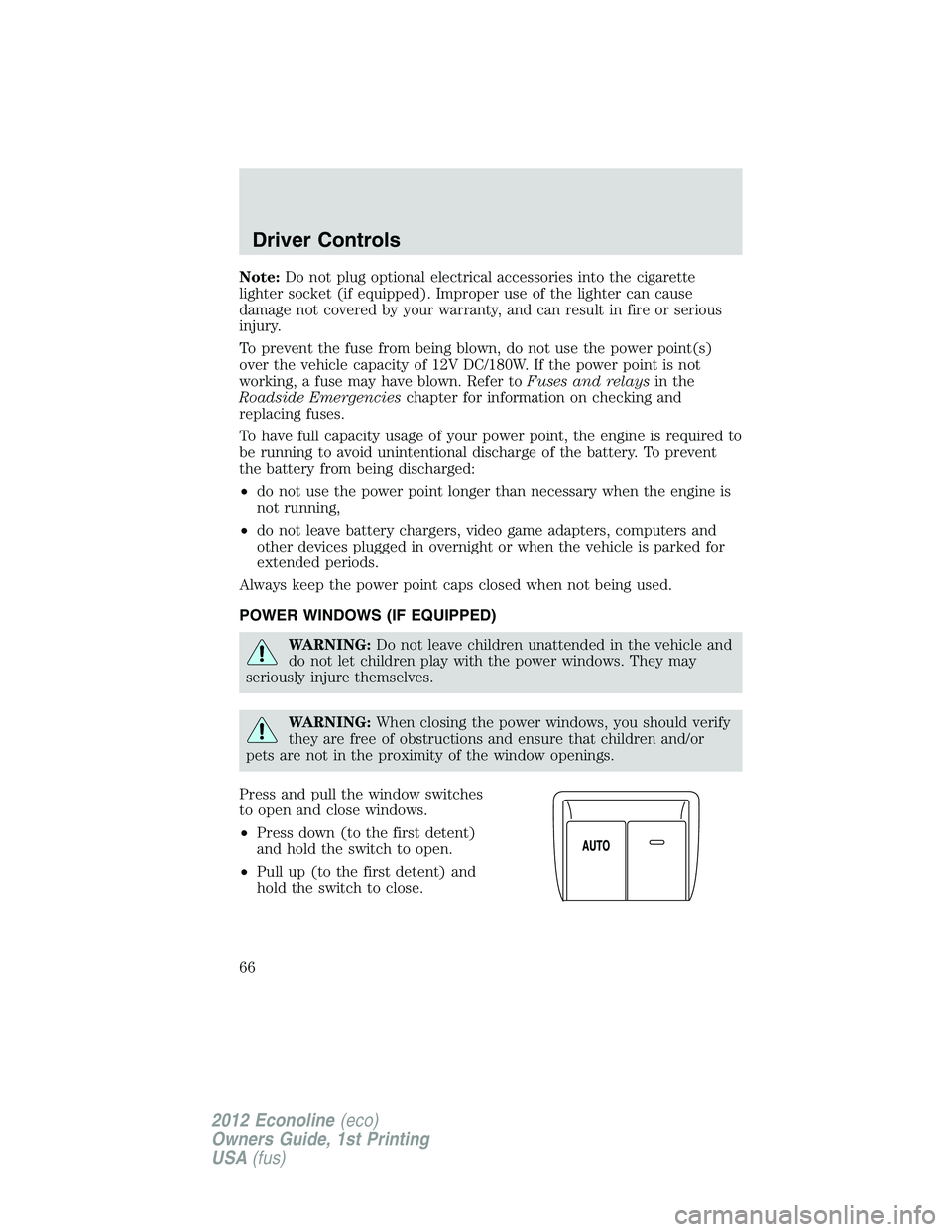 FORD E450 2012  Owners Manual Note:Do not plug optional electrical accessories into the cigarette
lighter socket (if equipped). Improper use of the lighter can cause
damage not covered by your warranty, and can result in fire or s