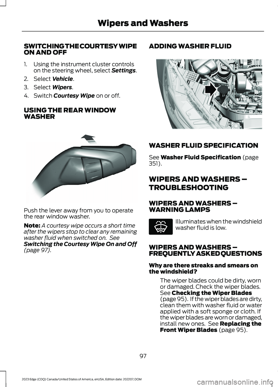 FORD EDGE 2023 Owners Manual SWITCHING THE COURTESY WIPEON AND OFF
1.Using the instrument cluster controlson the steering wheel, select Settings.
2.Select Vehicle.
3.Select Wipers.
4.Switch Courtesy Wipe on or off.
USING THE REAR FORD EDGE 2023 Owners Manual SWITCHING THE COURTESY WIPEON AND OFF
1.Using the instrument cluster controlson the steering wheel, select Settings.
2.Select Vehicle.
3.Select Wipers.
4.Switch Courtesy Wipe on or off.
USING THE REAR