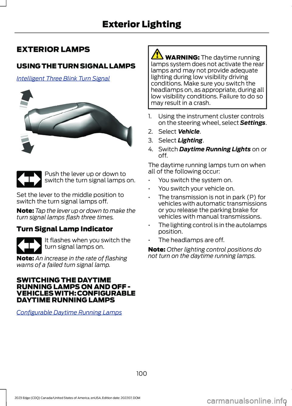 FORD EDGE 2023 Owners Manual EXTERIOR LAMPS
USING THE TURN SIGNAL LAMPS
Intelligent Three Blink Turn Signal
Push the lever up or down toswitch the turn signal lamps on.
Set the lever to the middle position toswitch the turn signa FORD EDGE 2023 Owners Manual EXTERIOR LAMPS
USING THE TURN SIGNAL LAMPS
Intelligent Three Blink Turn Signal
Push the lever up or down toswitch the turn signal lamps on.
Set the lever to the middle position toswitch the turn signa