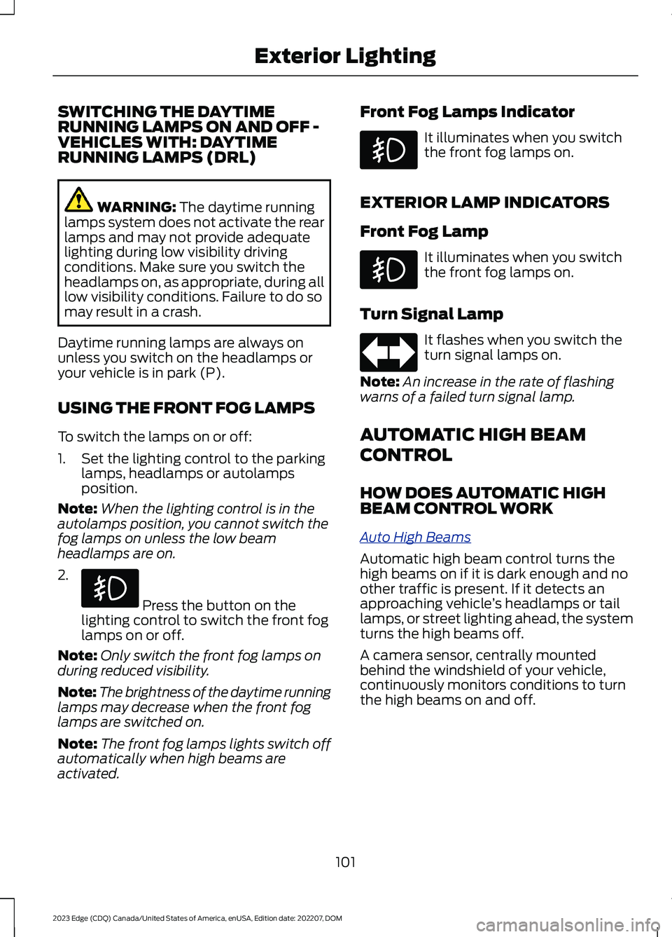 FORD EDGE 2023 Owners Manual SWITCHING THE DAYTIMERUNNING LAMPS ON AND OFF -VEHICLES WITH: DAYTIMERUNNING LAMPS (DRL)
WARNING: The daytime runninglamps system does not activate the rearlamps and may not provide adequatelighting d FORD EDGE 2023 Owners Manual SWITCHING THE DAYTIMERUNNING LAMPS ON AND OFF -VEHICLES WITH: DAYTIMERUNNING LAMPS (DRL)
WARNING: The daytime runninglamps system does not activate the rearlamps and may not provide adequatelighting d