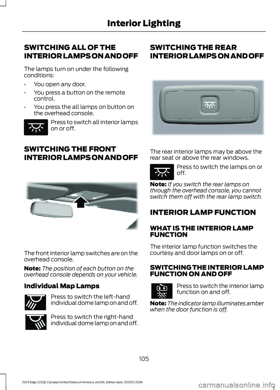 FORD EDGE 2023 Owners Manual SWITCHING ALL OF THE
INTERIOR LAMPS ON AND OFF
The lamps turn on under the followingconditions:
•You open any door.
•You press a button on the remotecontrol.
•You press the all lamps on button o FORD EDGE 2023 Owners Manual SWITCHING ALL OF THE
INTERIOR LAMPS ON AND OFF
The lamps turn on under the followingconditions:
•You open any door.
•You press a button on the remotecontrol.
•You press the all lamps on button o