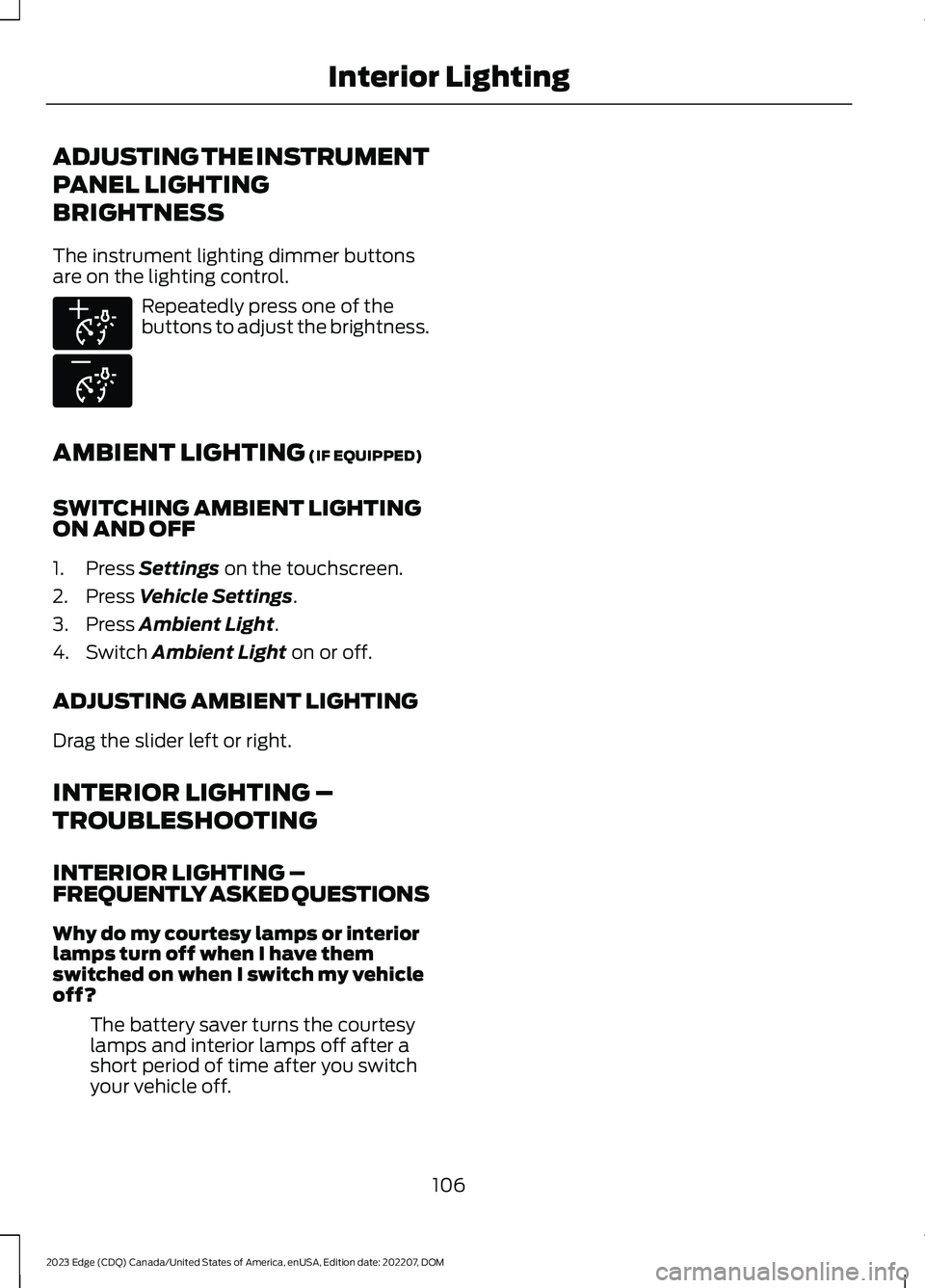 FORD EDGE 2023 Owners Manual ADJUSTING THE INSTRUMENT
PANEL LIGHTING
BRIGHTNESS
The instrument lighting dimmer buttonsare on the lighting control.
Repeatedly press one of thebuttons to adjust the brightness.
AMBIENT LIGHTING (IF FORD EDGE 2023 Owners Manual ADJUSTING THE INSTRUMENT
PANEL LIGHTING
BRIGHTNESS
The instrument lighting dimmer buttonsare on the lighting control.
Repeatedly press one of thebuttons to adjust the brightness.
AMBIENT LIGHTING (IF