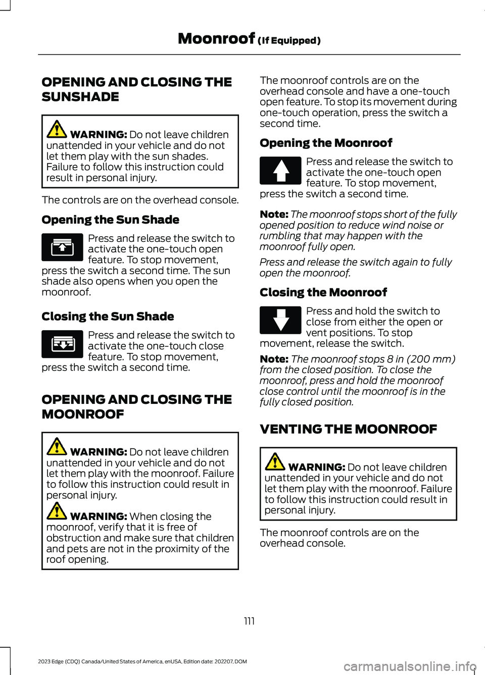 FORD EDGE 2023 Owners Manual OPENING AND CLOSING THE
SUNSHADE
WARNING: Do not leave childrenunattended in your vehicle and do notlet them play with the sun shades.Failure to follow this instruction couldresult in personal injury. FORD EDGE 2023 Owners Manual OPENING AND CLOSING THE
SUNSHADE
WARNING: Do not leave childrenunattended in your vehicle and do notlet them play with the sun shades.Failure to follow this instruction couldresult in personal injury.