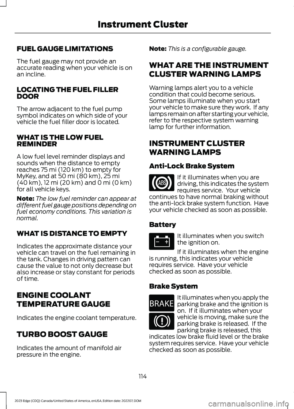 FORD EDGE 2023 User Guide FUEL GAUGE LIMITATIONS
The fuel gauge may not provide anaccurate reading when your vehicle is onan incline.
LOCATING THE FUEL FILLERDOOR
The arrow adjacent to the fuel pumpsymbol indicates on which si FORD EDGE 2023 User Guide FUEL GAUGE LIMITATIONS
The fuel gauge may not provide anaccurate reading when your vehicle is onan incline.
LOCATING THE FUEL FILLERDOOR
The arrow adjacent to the fuel pumpsymbol indicates on which si