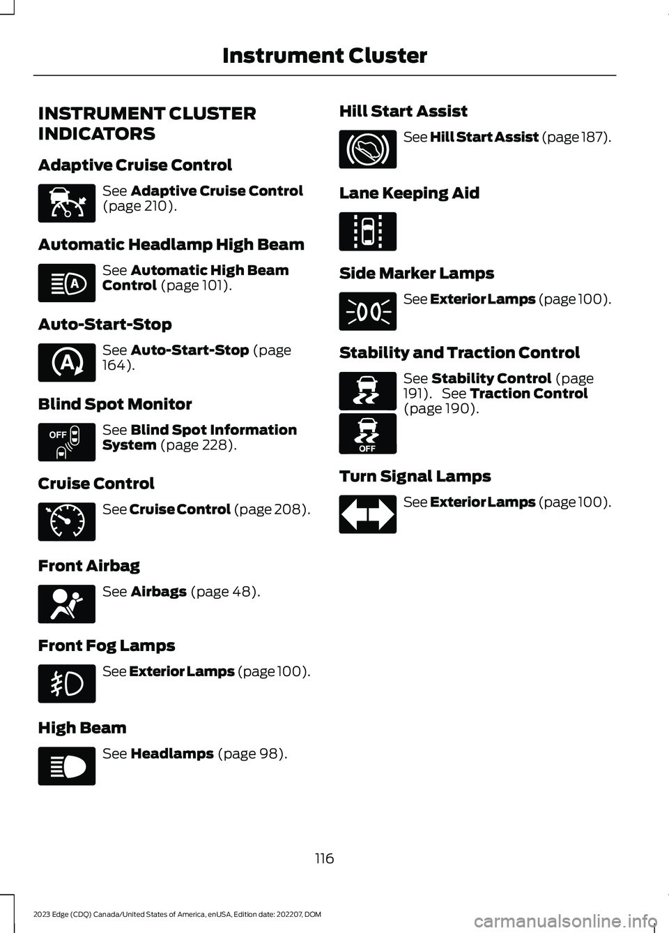 FORD EDGE 2023 User Guide INSTRUMENT CLUSTER
INDICATORS
Adaptive Cruise Control
See Adaptive Cruise Control(page 210).
Automatic Headlamp High Beam
See Automatic High BeamControl (page 101).
Auto-Start-Stop
See Auto-Start-Stop FORD EDGE 2023 User Guide INSTRUMENT CLUSTER
INDICATORS
Adaptive Cruise Control
See Adaptive Cruise Control(page 210).
Automatic Headlamp High Beam
See Automatic High BeamControl (page 101).
Auto-Start-Stop
See Auto-Start-Stop