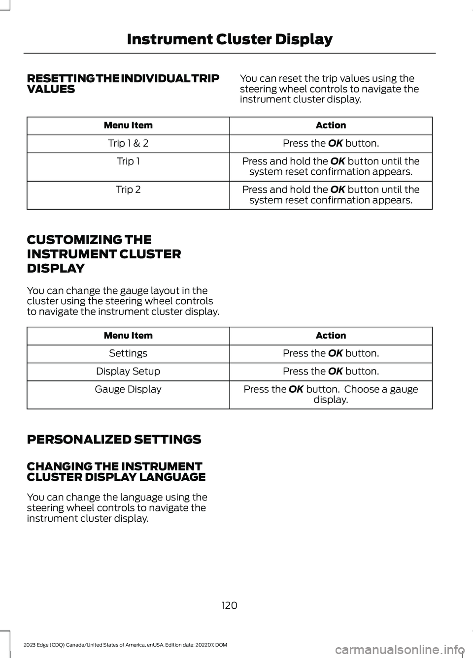 FORD EDGE 2023  Owners Manual RESETTING THE INDIVIDUAL TRIPVALUESYou can reset the trip values using thesteering wheel controls to navigate theinstrument cluster display.
ActionMenu Item
Press the OK button.Trip 1 & 2
Press and ho
