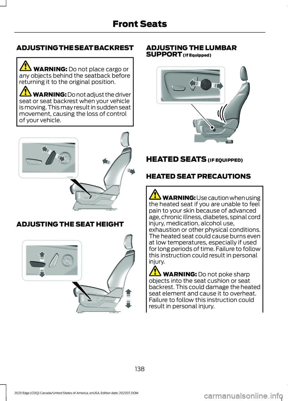 FORD EDGE 2023 User Guide ADJUSTING THE SEAT BACKREST
WARNING: Do not place cargo orany objects behind the seatback beforereturning it to the original position.
WARNING: Do not adjust the driverseat or seat backrest when your FORD EDGE 2023 User Guide ADJUSTING THE SEAT BACKREST
WARNING: Do not place cargo orany objects behind the seatback beforereturning it to the original position.
WARNING: Do not adjust the driverseat or seat backrest when your