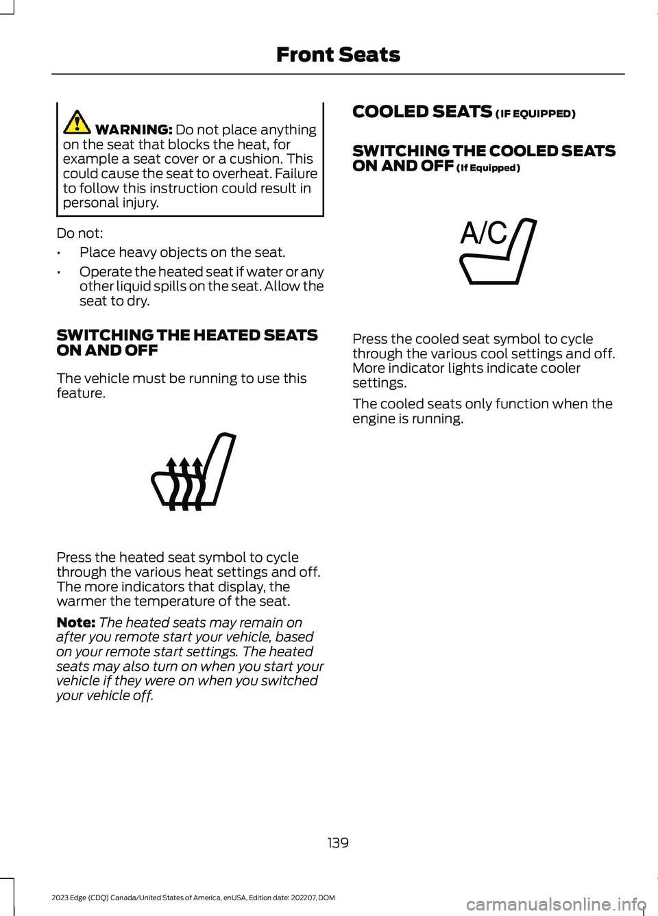 FORD EDGE 2023 User Guide WARNING: Do not place anythingon the seat that blocks the heat, forexample a seat cover or a cushion. Thiscould cause the seat to overheat. Failureto follow this instruction could result inpersonal in FORD EDGE 2023 User Guide WARNING: Do not place anythingon the seat that blocks the heat, forexample a seat cover or a cushion. Thiscould cause the seat to overheat. Failureto follow this instruction could result inpersonal in