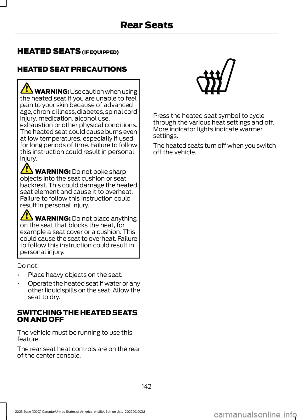 FORD EDGE 2023 Owners Manual HEATED SEATS (IF EQUIPPED)
HEATED SEAT PRECAUTIONS
WARNING: Use caution when usingthe heated seat if you are unable to feelpain to your skin because of advancedage, chronic illness, diabetes, spinal c